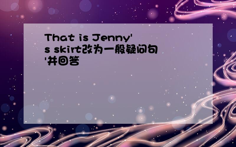 That is Jenny's skirt改为一般疑问句'并回答