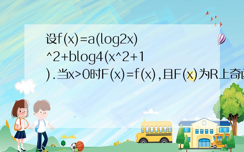 设f(x)=a(log2x)^2+blog4(x^2+1).当x>0时F(x)=f(x),且F(x)为R上奇函数.问：（1）若f(0.5)=0,且f(x)的最小值为0,求F(x)表达式(2)在（1）的条件下,g(x)=f(x)+k-1/log2(x)在[2,4]上是单调函数,求k的取值范围