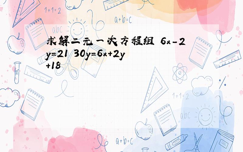 求解二元一次方程组 6x-2y=21 30y=6x+2y+18