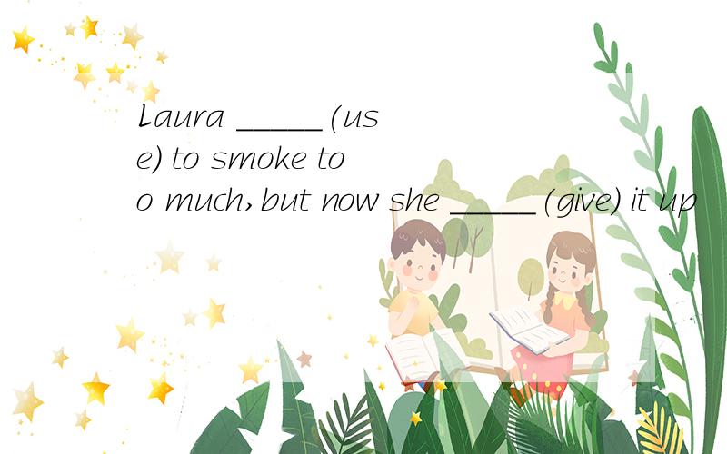 Laura _____(use) to smoke too much,but now she _____(give) it up