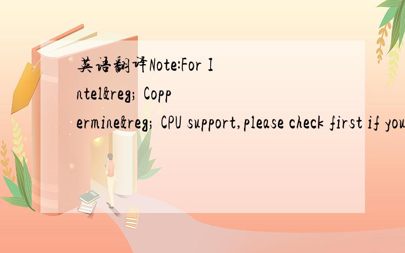 英语翻译Note:For Intel® Coppermine® CPU support,please check first if your mainboard have a blue sticker with the letter 