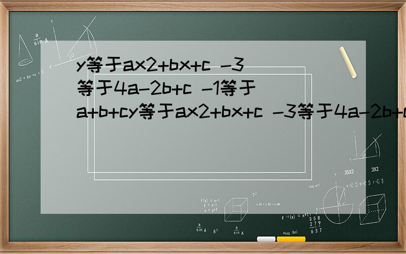 y等于ax2+bx+c -3等于4a-2b+c -1等于a+b+cy等于ax2+bx+c -3等于4a-2b+c -1等于a+b+c 1等于2b+2b+c