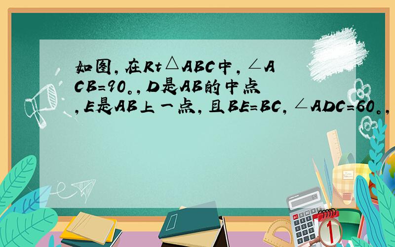 如图,在Rt△ABC中,∠ACB=90°,D是AB的中点,E是AB上一点,且BE=BC,∠ADC=60°,则∠DCE=_________