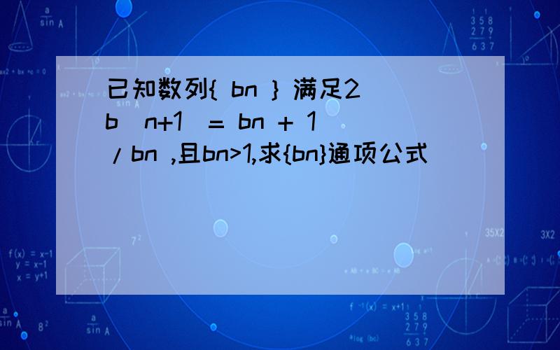 已知数列{ bn } 满足2b(n+1)= bn + 1/bn ,且bn>1,求{bn}通项公式