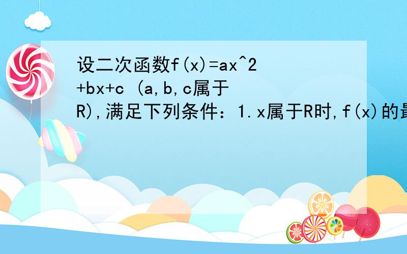 设二次函数f(x)=ax^2+bx+c (a,b,c属于R),满足下列条件：1.x属于R时,f(x)的最小值是0...设二次函数f(x)=ax^2+bx+c (a,b,c属于R),满足下列条件：1.x属于R时,f(x)的最小值是0,且f(x-1)=f(-x-1)成立；2.当x属于（0,5)