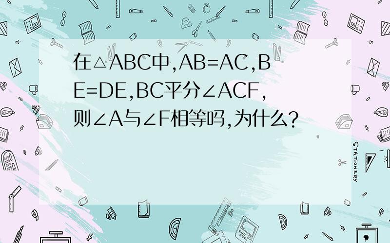在△ABC中,AB=AC,BE=DE,BC平分∠ACF,则∠A与∠F相等吗,为什么?