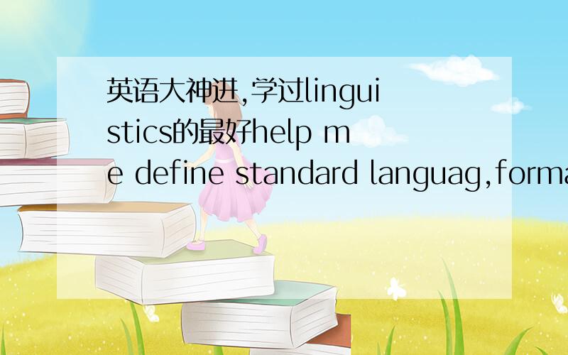 英语大神进,学过linguistics的最好help me define standard languag,formal language,colloquial language and slang.and give a example for each