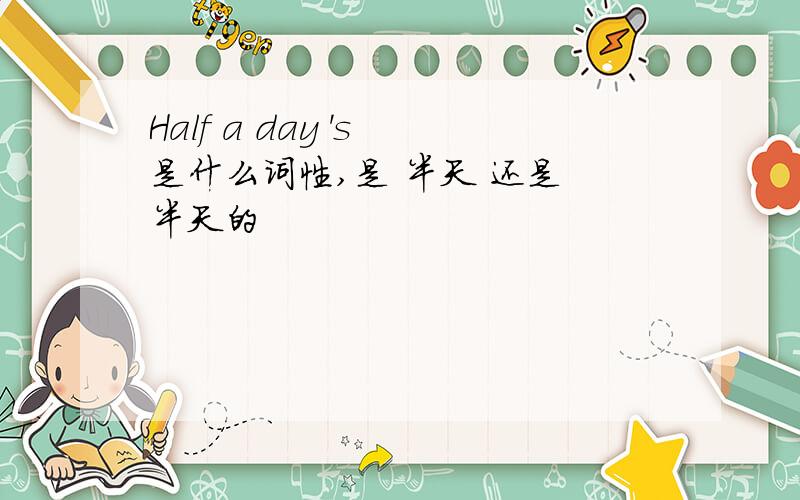 Half a day 's 是什么词性,是 半天 还是 半天的