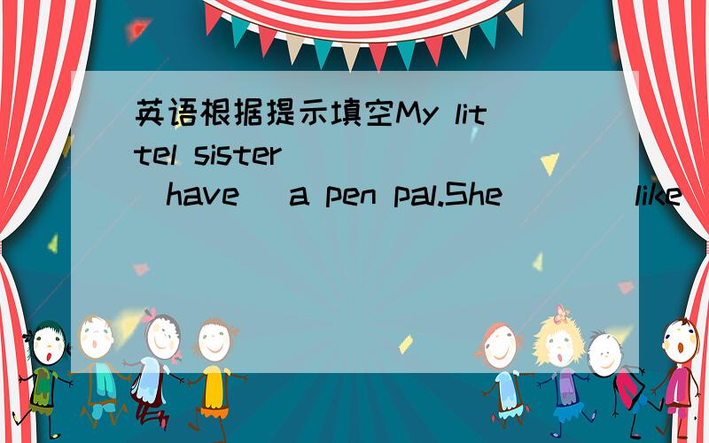 英语根据提示填空My littel sister [ ](have) a pen pal.She [ ](like) China very much!little 是指极少（1个以上）的,还是only的意思?指一个的话,为什么要加little?