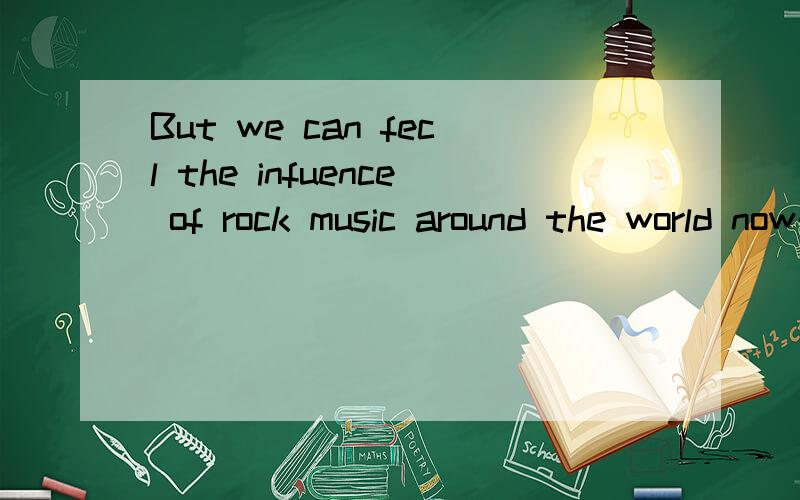 But we can fecl the infuence of rock music around the world now的意思是?
