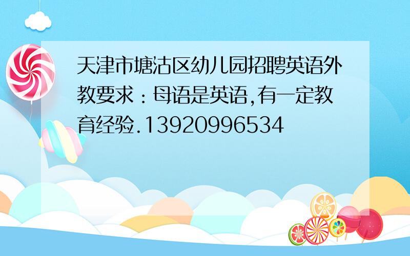 天津市塘沽区幼儿园招聘英语外教要求：母语是英语,有一定教育经验.13920996534