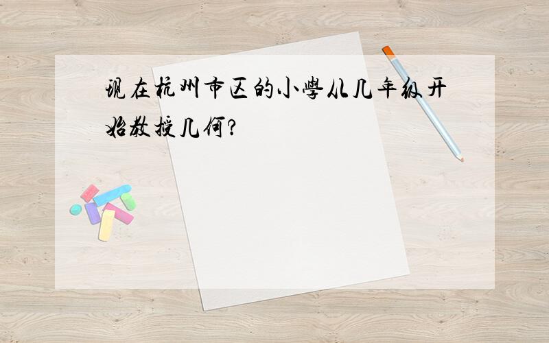 现在杭州市区的小学从几年级开始教授几何?