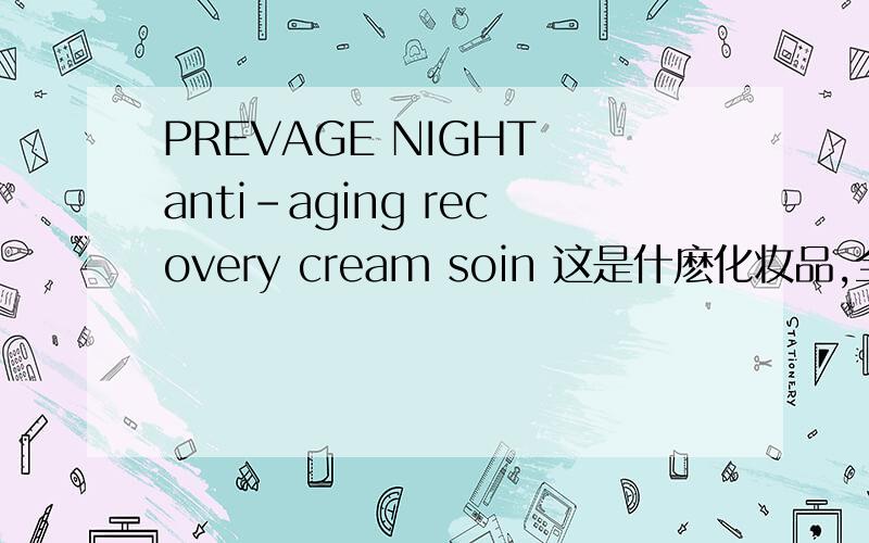 PREVAGE NIGHT anti-aging recovery cream soin 这是什麽化妆品,全是英文,都看不懂请教一下,有谁能帮忙告诉下嘛?