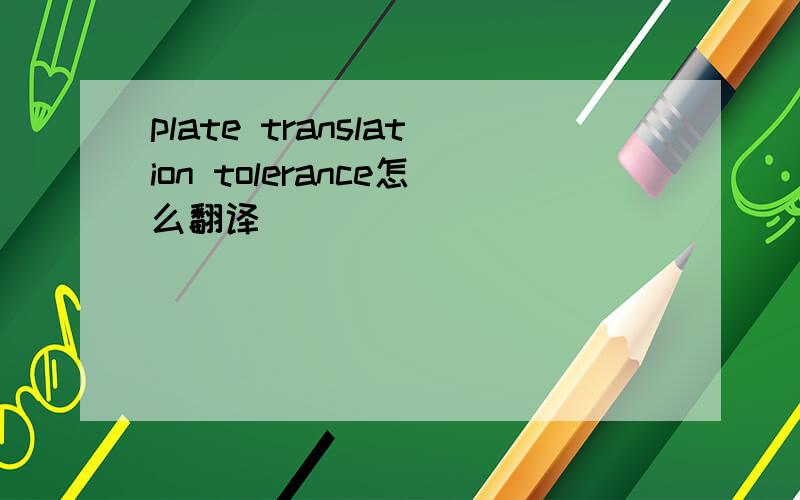 plate translation tolerance怎么翻译
