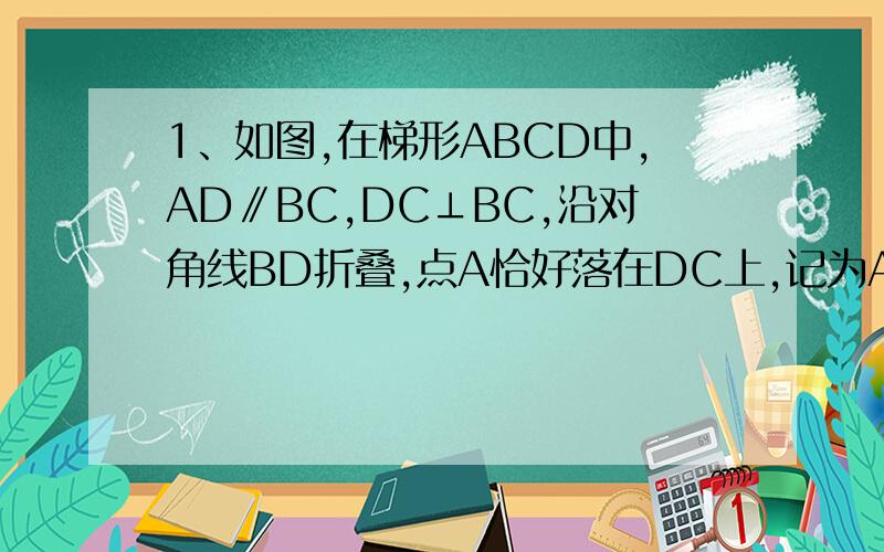 1、如图,在梯形ABCD中,AD∥BC,DC⊥BC,沿对角线BD折叠,点A恰好落在DC上,记为A’,若AD=4,BC=6,求A'B的长.2、如图在等腰梯形ABCD中,AD∥BC,M、N分别是AD、BC的中点,E、F分别是BM、CM的中点.(1)四边形MENF是