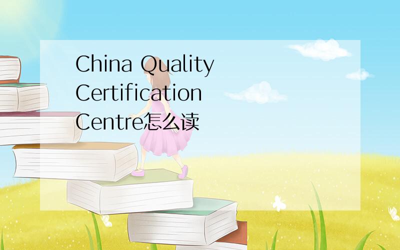 China Quality Certification Centre怎么读