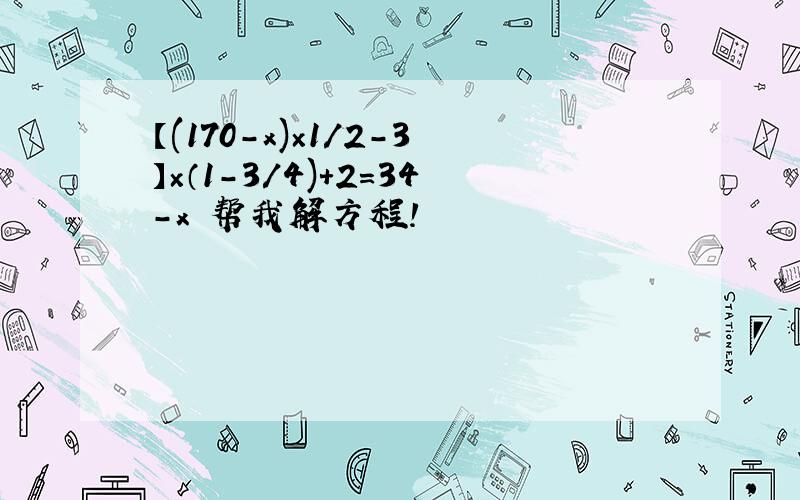 【(170-x)×1/2-3】×（1-3/4)+2=34-x 帮我解方程!