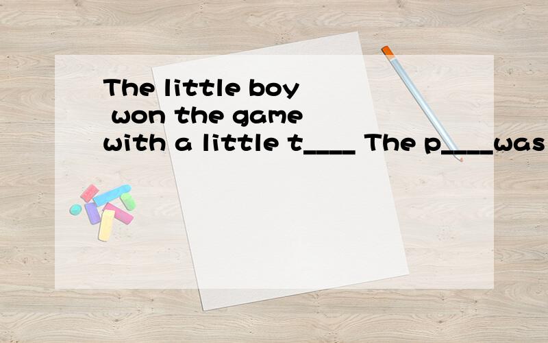 The little boy won the game with a little t____ The p____was set free after two years in prison MyThe little boy won the game with a little t____ The p____was set free after two years in prison My parents held a big party to c___my 15th birthday他