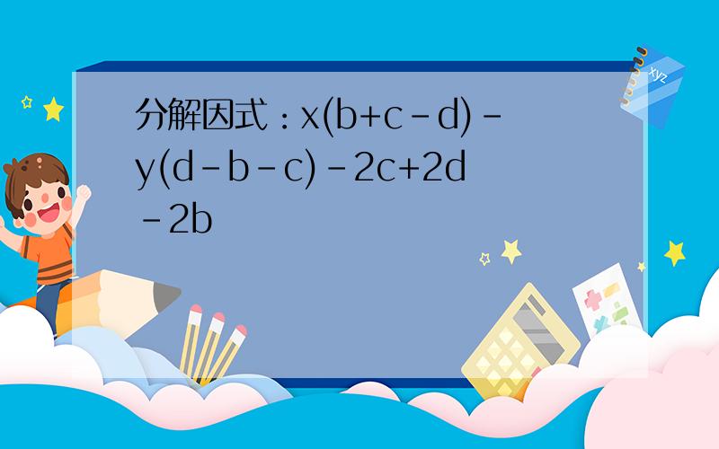 分解因式：x(b+c-d)-y(d-b-c)-2c+2d-2b