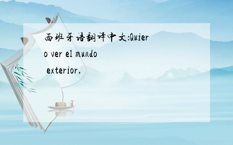 西班牙语翻译中文：Quiero ver el mundo exterior,