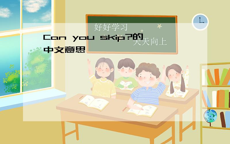 Can you skip?的中文意思