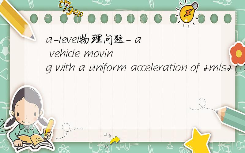 a-level物理问题- a vehicle moving with a uniform acceleration of 2m/s2(小标“2”) has a velocity of 4m/s at a certain time.What will its velocity be?questionA:1s later?B 5s later?