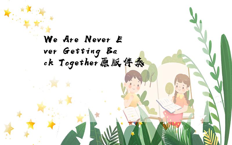 We Are Never Ever Getting Back Together原版伴奏