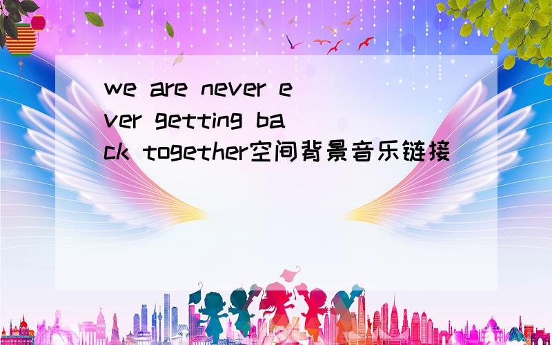 we are never ever getting back together空间背景音乐链接