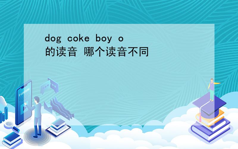 dog coke boy o的读音 哪个读音不同