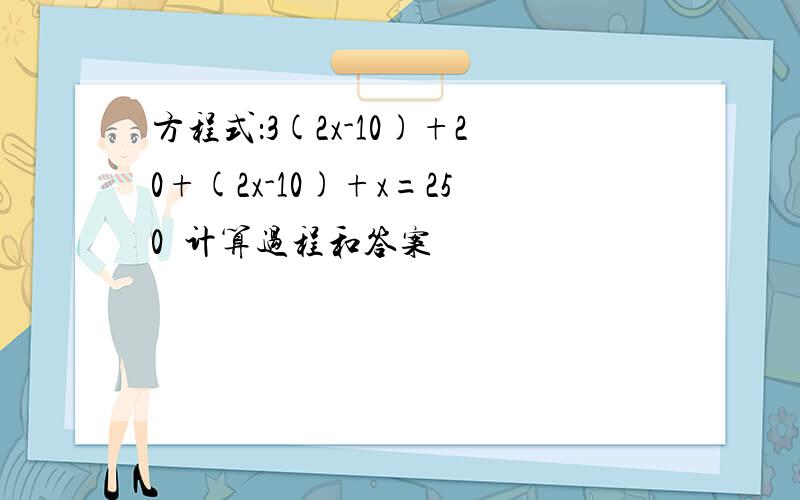 方程式：3(2x-10)+20+(2x-10)+x=250  计算过程和答案