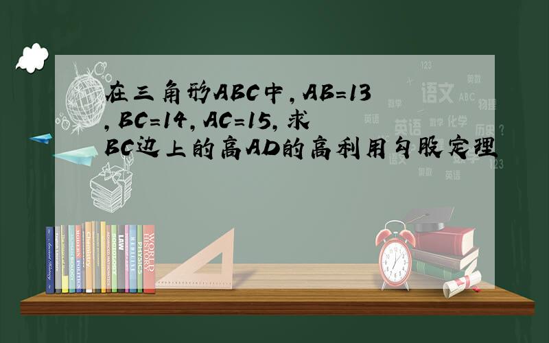 在三角形ABC中,AB=13,BC=14,AC=15,求BC边上的高AD的高利用勾股定理