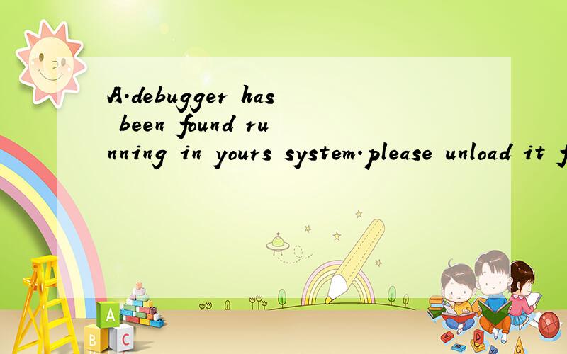 A.debugger has been found running in yours system.please unload it from memoryand restartyou program是什么问题啊   安全控件安装不上去