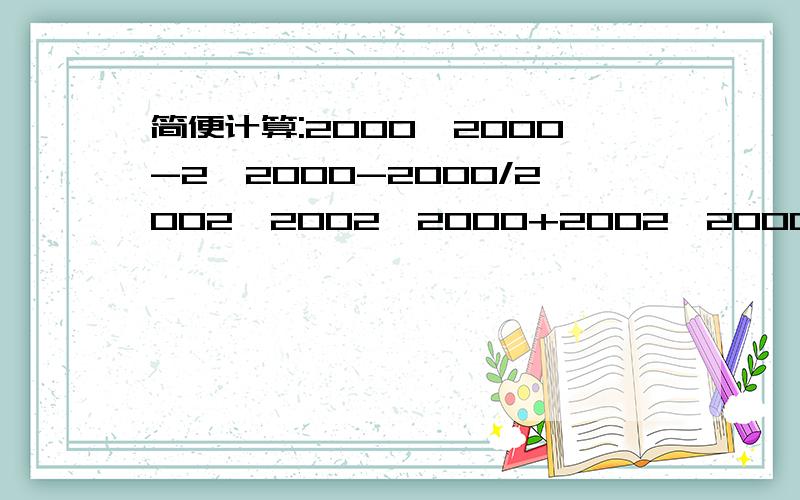 简便计算:2000*2000-2*2000-2000/2002*2002*2000+2002*2000-2003