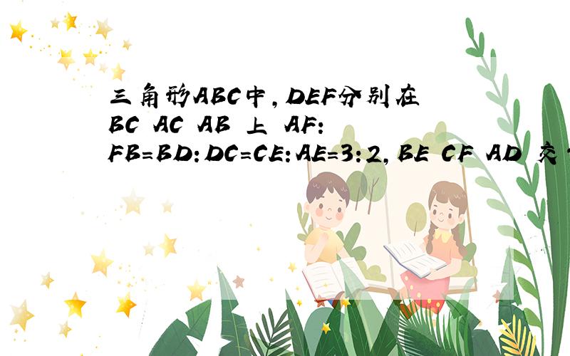 三角形ABC中,DEF分别在BC AC AB 上 AF:FB=BD:DC=CE:AE=3:2,BE CF AD 交于点I G H,且三角形IGH面积为1,求面积ABC