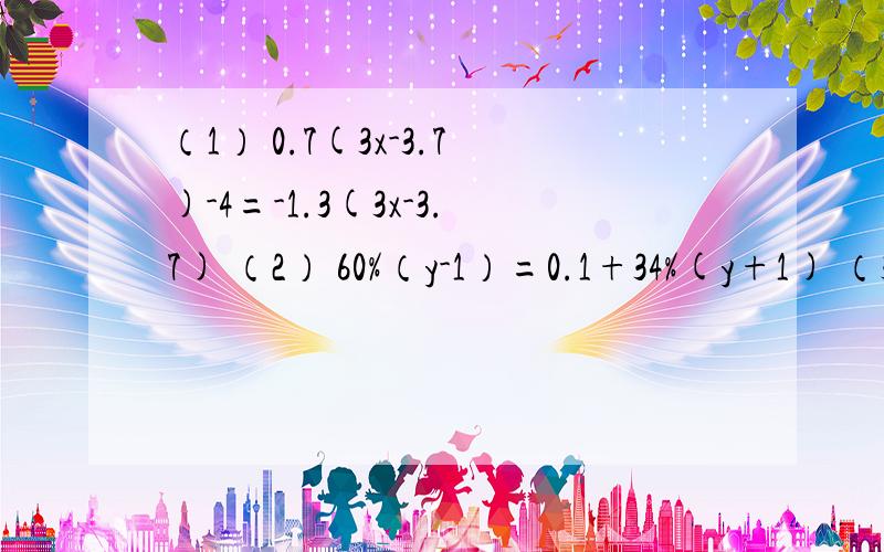 （1） 0.7(3x-3.7)-4=-1.3(3x-3.7) （2） 60%（y-1）=0.1+34%(y+1) （3） （0.2分之0.3+0.2x）+0.5x=0.75
