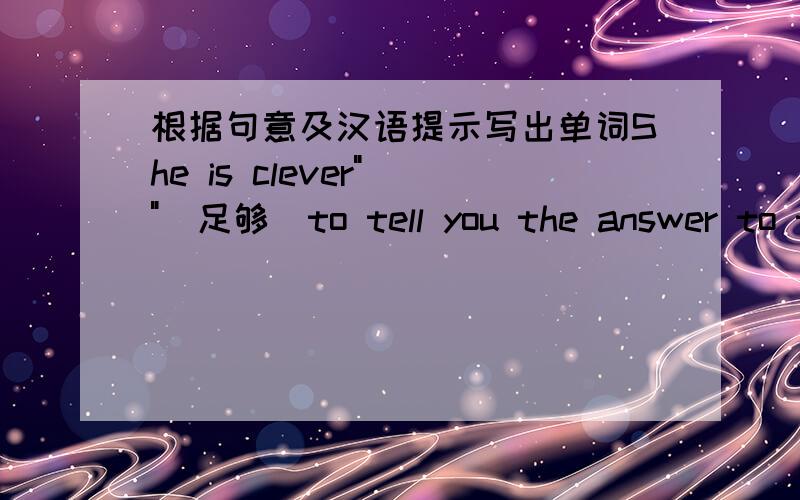 根据句意及汉语提示写出单词She is clever