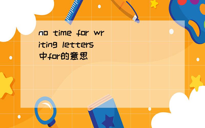 no time for writing letters 中for的意思