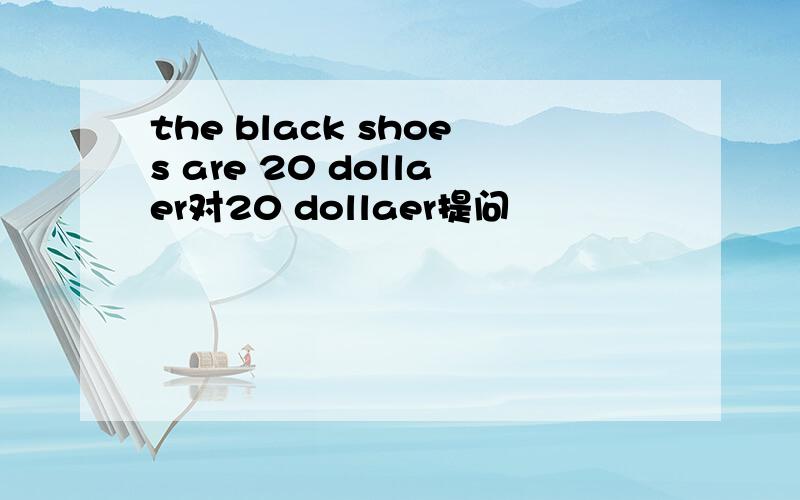 the black shoes are 20 dollaer对20 dollaer提问