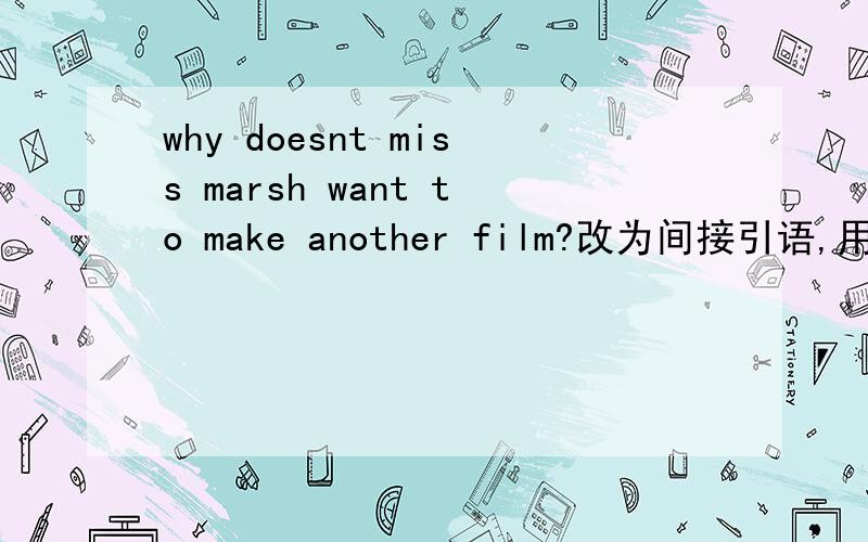 why doesnt miss marsh want to make another film?改为间接引语,用he asked