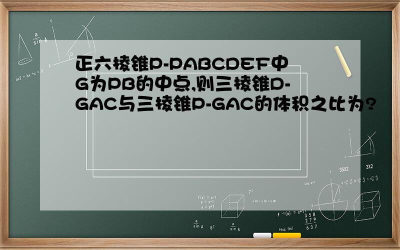 正六棱锥P-PABCDEF中G为PB的中点,则三棱锥D-GAC与三棱锥P-GAC的体积之比为?
