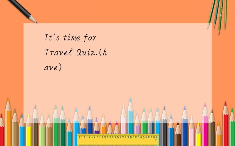 It's time for Travel Quiz.(have)