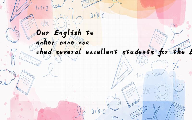 Our English teacher once coached several excellent students for the English contest.翻译
