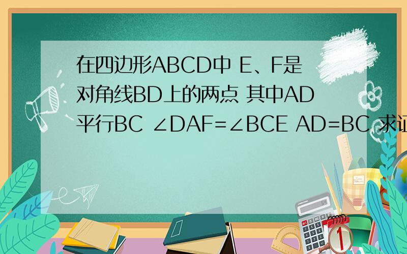 在四边形ABCD中 E、F是对角线BD上的两点 其中AD平行BC ∠DAF=∠BCE AD=BC 求证：AB平行CD?