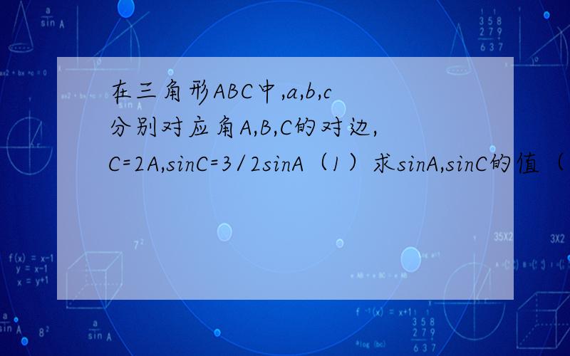 在三角形ABC中,a,b,c分别对应角A,B,C的对边,C=2A,sinC=3/2sinA（1）求sinA,sinC的值（2）若ac=24,求边b的长 加急!