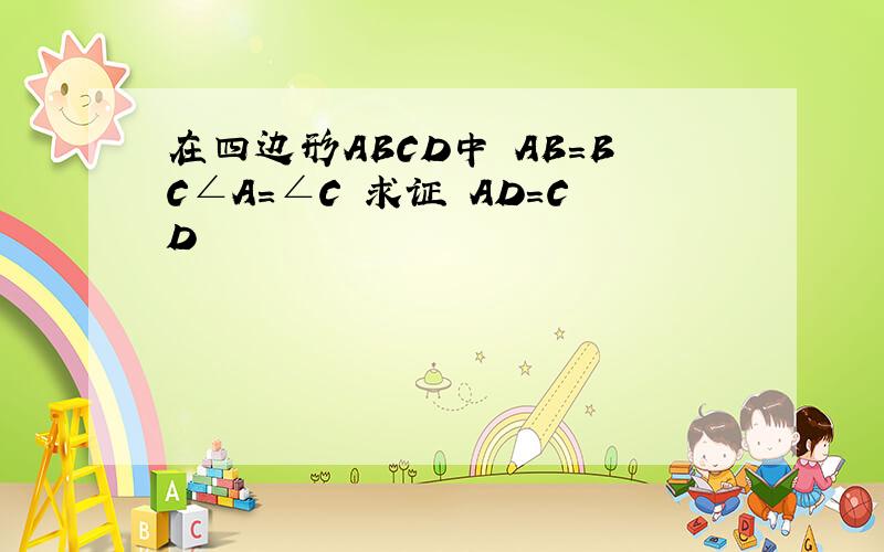 在四边形ABCD中 AB=BC∠A=∠C 求证 AD=CD