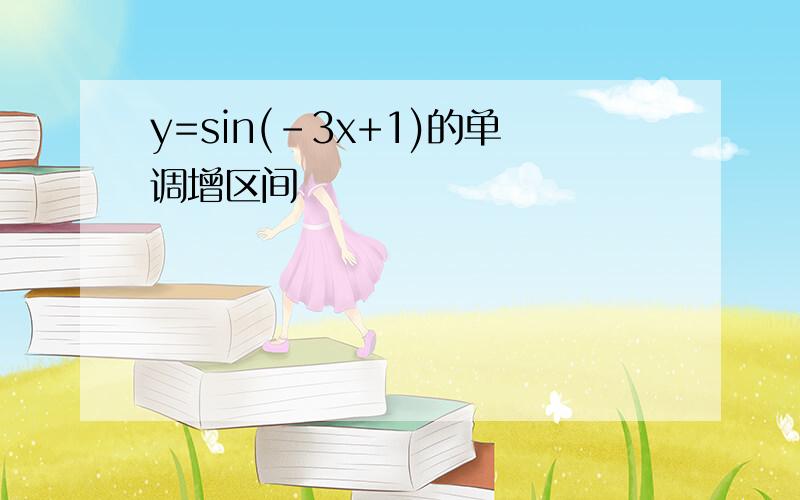 y=sin(-3x+1)的单调增区间