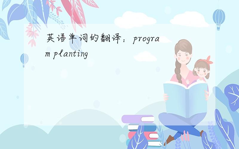 英语单词的翻译：program planting