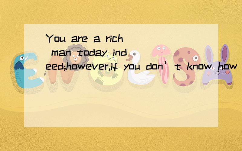 You are a rich man today indeed;however,if you don’t know how to plan your life well,you will likely find one day you have been--------a beggar A reduced to b made to c bacome d turned Key:a A不是减少到的意思么?