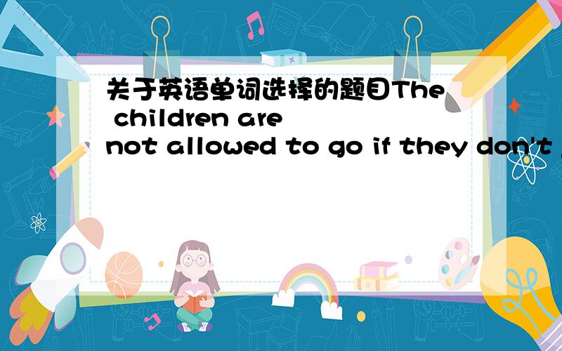 关于英语单词选择的题目The children are not allowed to go if they don't _______themselves.A.act B．behave C.want D.control我本来是选D的但是答案是B谁给解答下为什么