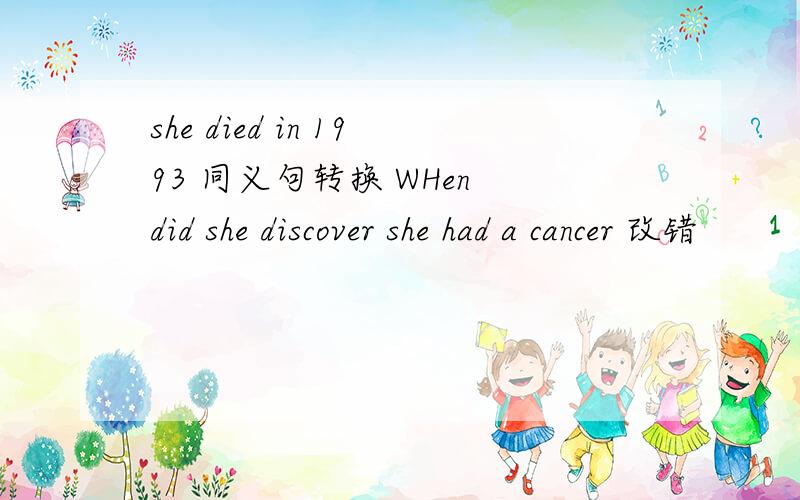 she died in 1993 同义句转换 WHen did she discover she had a cancer 改错